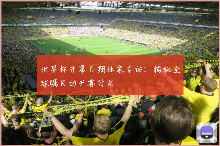 世界杯开幕日期独家专访：揭秘全球瞩目的开赛时刻