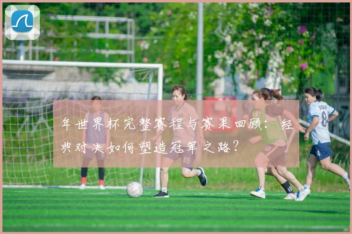 年世界杯完整赛程与赛果回顾：经典对决如何塑造冠军之路？